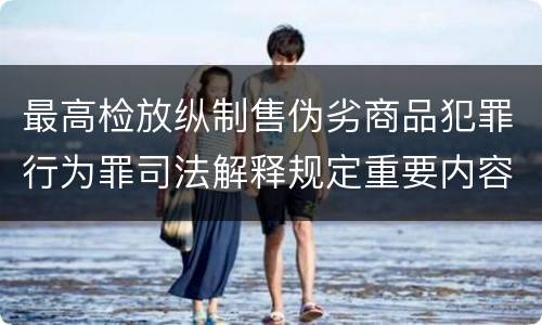 最高检放纵制售伪劣商品犯罪行为罪司法解释规定重要内容包括什么