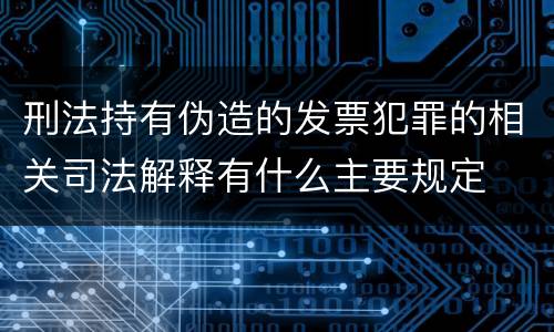 刑法持有伪造的发票犯罪的相关司法解释有什么主要规定