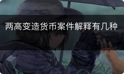 两高变造货币案件解释有几种