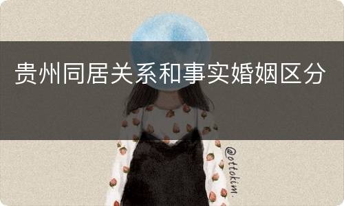 贵州同居关系和事实婚姻区分