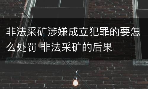 非法采矿涉嫌成立犯罪的要怎么处罚 非法采矿的后果