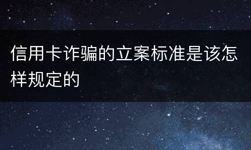 信用卡诈骗的立案标准是该怎样规定的