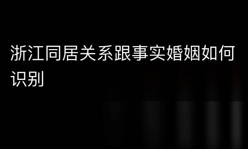 浙江同居关系跟事实婚姻如何识别