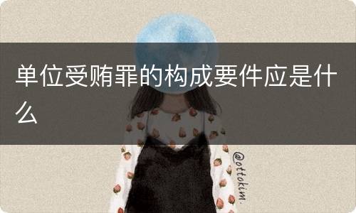 单位受贿罪的构成要件应是什么