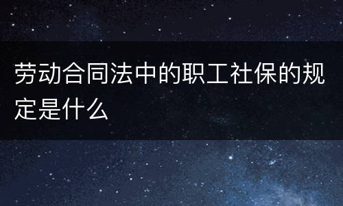 劳动合同法中的职工社保的规定是什么