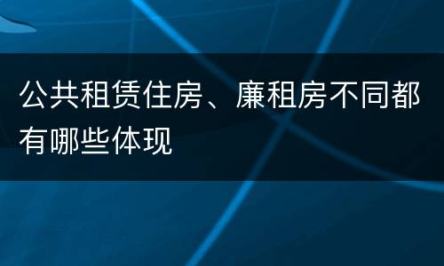 公共租赁住房、廉租房不同都有哪些体现