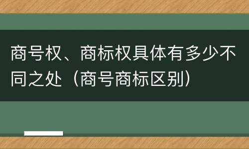商号权、商标权具体有多少不同之处（商号商标区别）
