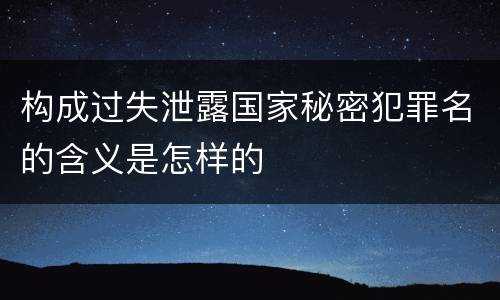 构成过失泄露国家秘密犯罪名的含义是怎样的