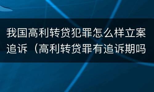 我国高利转贷犯罪怎么样立案追诉（高利转贷罪有追诉期吗）