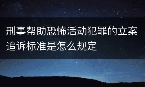 刑事帮助恐怖活动犯罪的立案追诉标准是怎么规定