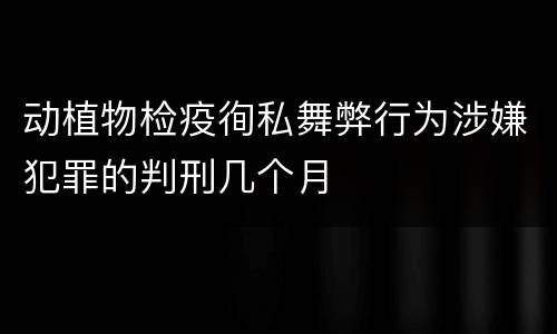 动植物检疫徇私舞弊行为涉嫌犯罪的判刑几个月