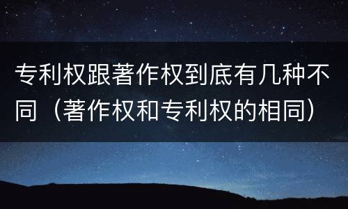 专利权跟著作权到底有几种不同（著作权和专利权的相同）