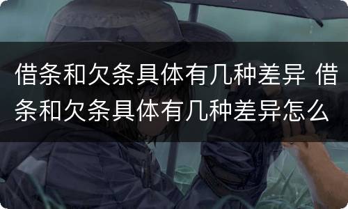 借条和欠条具体有几种差异 借条和欠条具体有几种差异怎么写