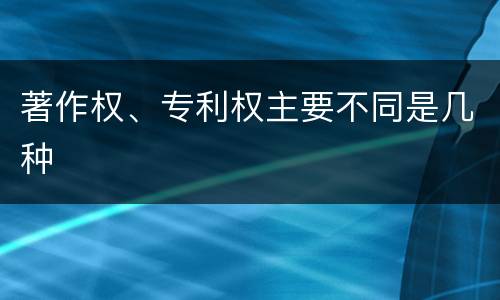 著作权、专利权主要不同是几种