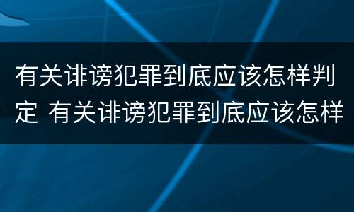 有关诽谤犯罪到底应该怎样判定 有关诽谤犯罪到底应该怎样判定罪名