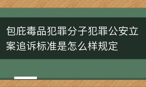 包庇毒品犯罪分子犯罪公安立案追诉标准是怎么样规定