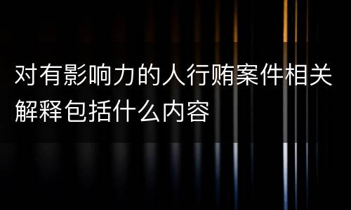 对有影响力的人行贿案件相关解释包括什么内容