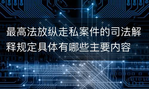 最高法放纵走私案件的司法解释规定具体有哪些主要内容