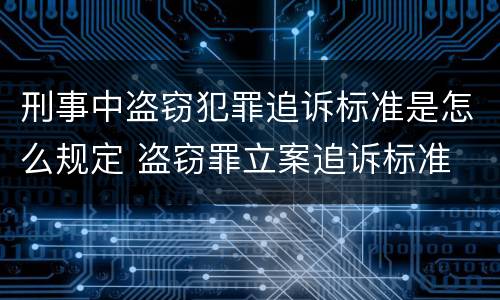 刑事中盗窃犯罪追诉标准是怎么规定 盗窃罪立案追诉标准