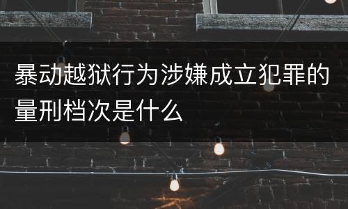 暴动越狱行为涉嫌成立犯罪的量刑档次是什么
