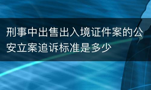 刑事中出售出入境证件案的公安立案追诉标准是多少