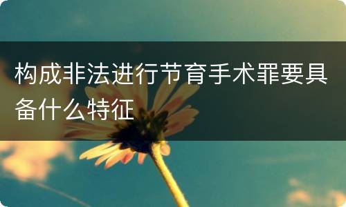 构成非法进行节育手术罪要具备什么特征