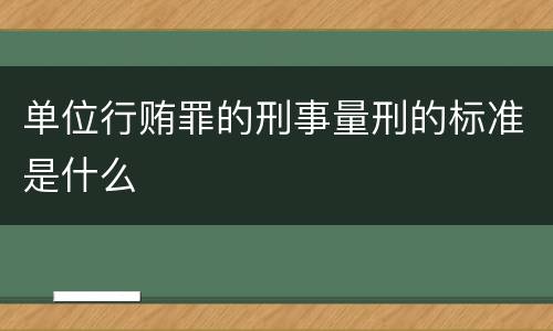 单位行贿罪的刑事量刑的标准是什么