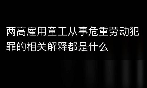 两高雇用童工从事危重劳动犯罪的相关解释都是什么