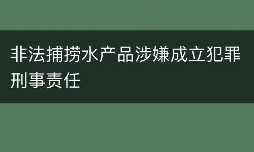 非法捕捞水产品涉嫌成立犯罪刑事责任