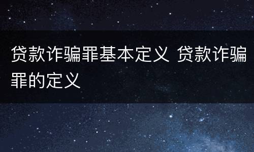 贷款诈骗罪基本定义 贷款诈骗罪的定义