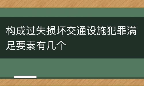 构成过失损坏交通设施犯罪满足要素有几个