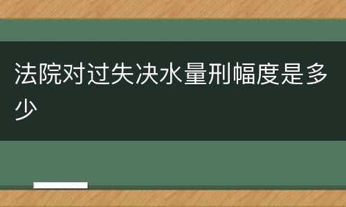 法院对过失决水量刑幅度是多少