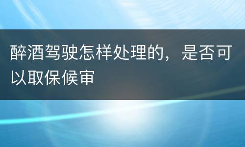 醉酒驾驶怎样处理的，是否可以取保候审