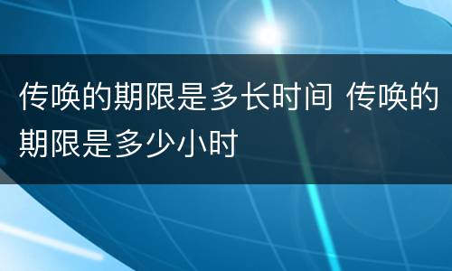 传唤的期限是多长时间 传唤的期限是多少小时