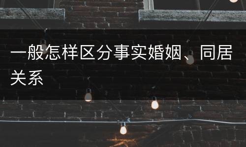 一般怎样区分事实婚姻、同居关系