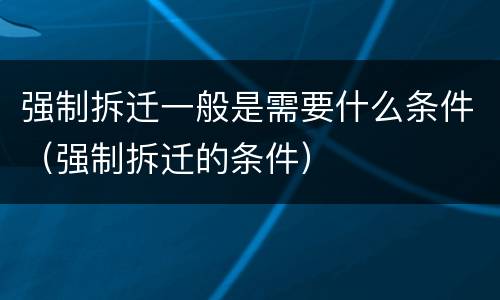 强制拆迁一般是需要什么条件（强制拆迁的条件）