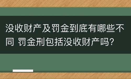 没收财产及罚金到底有哪些不同 罚金刑包括没收财产吗?