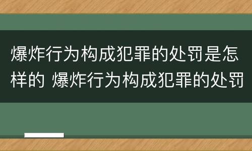爆炸行为构成犯罪的处罚是怎样的 爆炸行为构成犯罪的处罚是怎样的法律