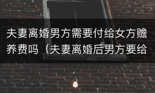 夫妻离婚男方需要付给女方赡养费吗（夫妻离婚后男方要给女方赡养费吗）