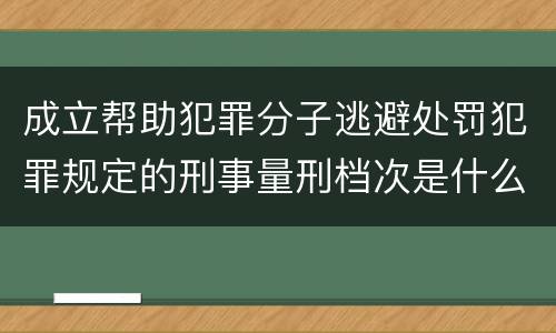 成立帮助犯罪分子逃避处罚犯罪规定的刑事量刑档次是什么样的