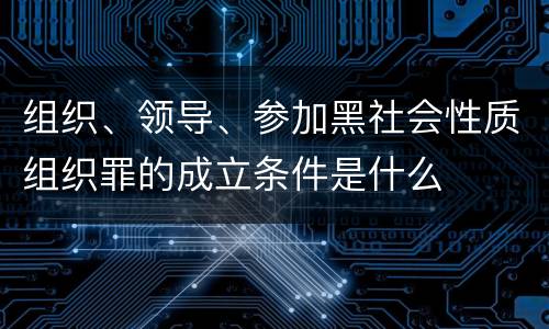 组织、领导、参加黑社会性质组织罪的成立条件是什么