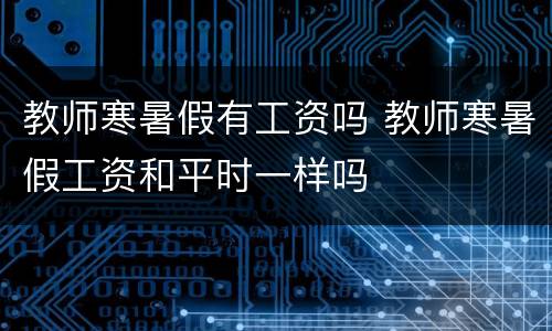 教师寒暑假有工资吗 教师寒暑假工资和平时一样吗