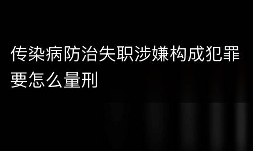 传染病防治失职涉嫌构成犯罪要怎么量刑