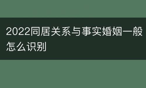 2022同居关系与事实婚姻一般怎么识别