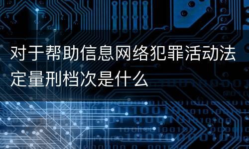 对于帮助信息网络犯罪活动法定量刑档次是什么