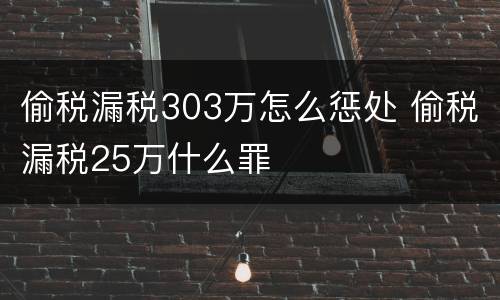 偷税漏税303万怎么惩处 偷税漏税25万什么罪