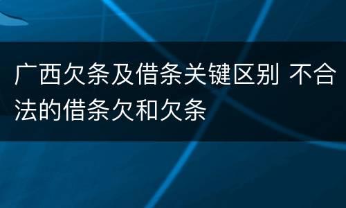 广西欠条及借条关键区别 不合法的借条欠和欠条