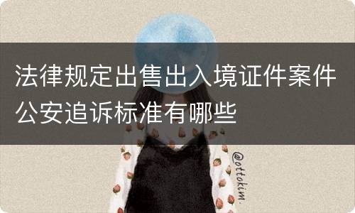 法律规定出售出入境证件案件公安追诉标准有哪些