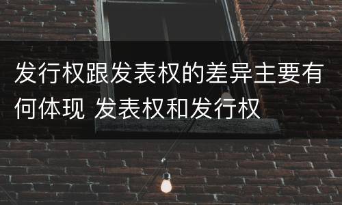 发行权跟发表权的差异主要有何体现 发表权和发行权