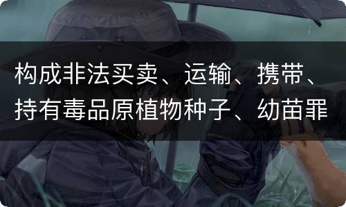 构成非法买卖、运输、携带、持有毒品原植物种子、幼苗罪的条件有哪些